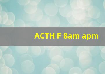 ACTH F 8am apm